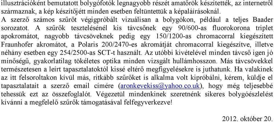 A szűrők tesztelésénél kis távcsőnek egy 90/600-as fluorokorona triplet apokromátot, nagyobb távcsöveknek pedig egy 150/1200-as chromacorral kiegészített Fraunhofer akromátot, a Polaris 200/2470-es