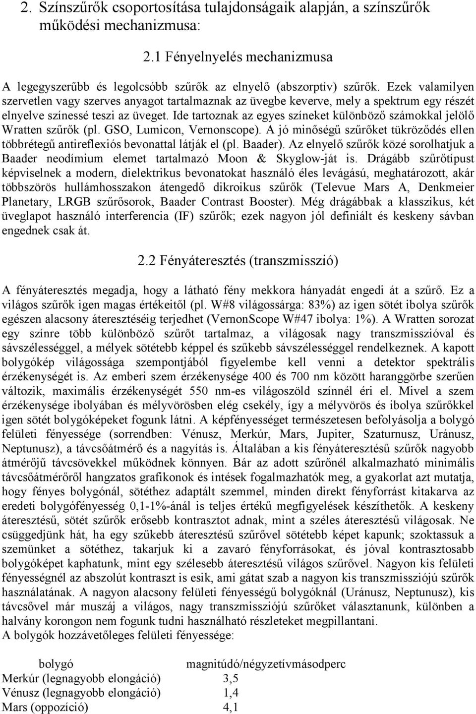 Ide tartoznak az egyes színeket különböző számokkal jelölő Wratten szűrők (pl. GSO, Lumicon, Vernonscope). A jó minőségű szűrőket tükröződés ellen többrétegű antireflexiós bevonattal látják el (pl.