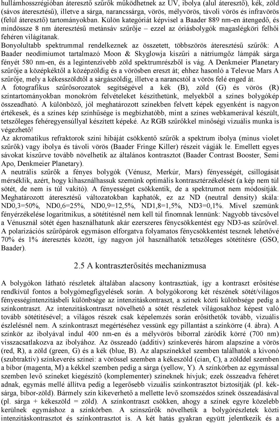 Bonyolultabb spektrummal rendelkeznek az összetett, többszörös áteresztésű szűrők: A Baader neodímiumot tartalmazó Moon & Skyglowja kiszűri a nátriumgőz lámpák sárga fényét 580 nm-en, és a