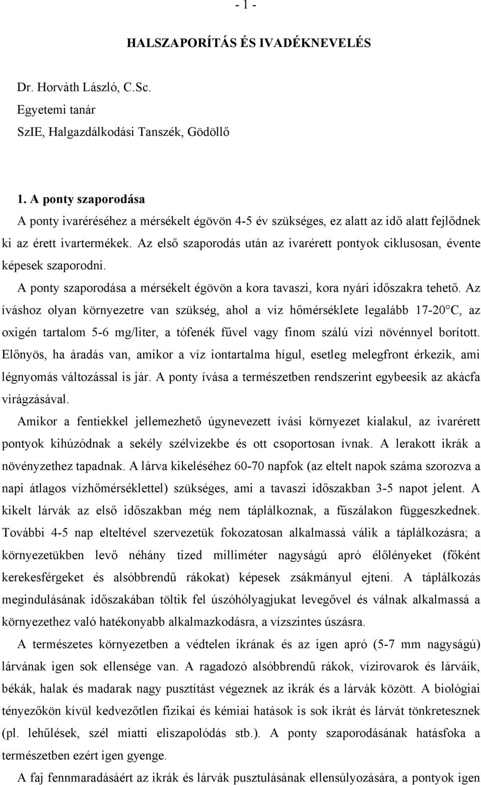 Az első szaporodás után az ivarérett pontyok ciklusosan, évente képesek szaporodni. A ponty szaporodása a mérsékelt égövön a kora tavaszi, kora nyári időszakra tehető.