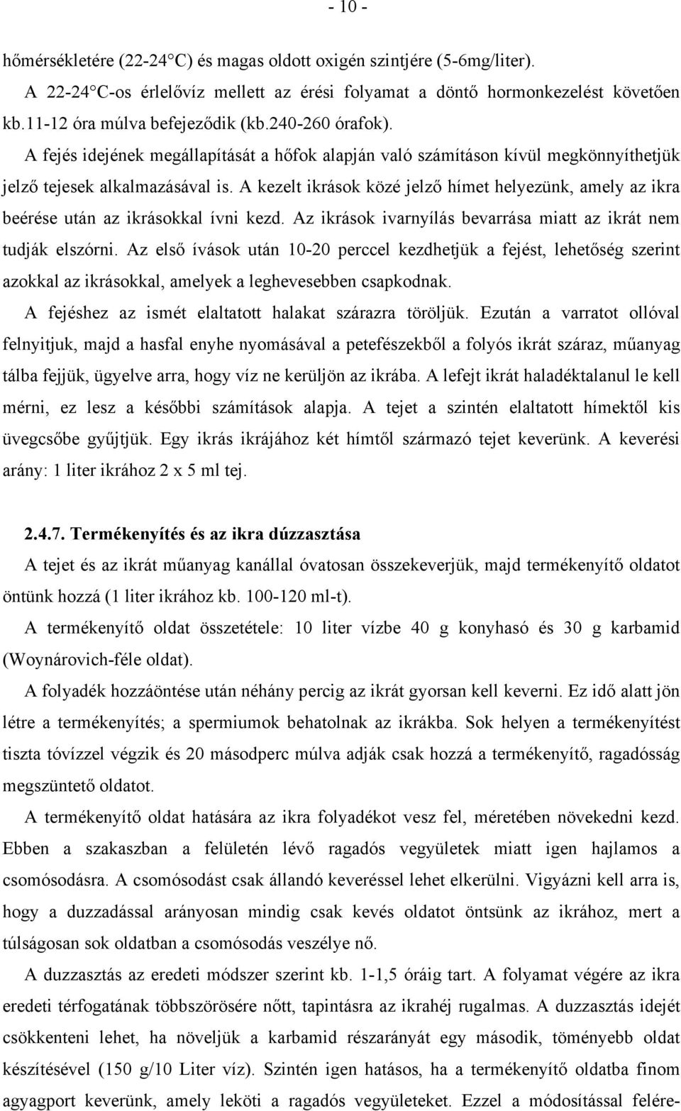 A kezelt ikrások közé jelző hímet helyezünk, amely az ikra beérése után az ikrásokkal ívni kezd. Az ikrások ivarnyílás bevarrása miatt az ikrát nem tudják elszórni.