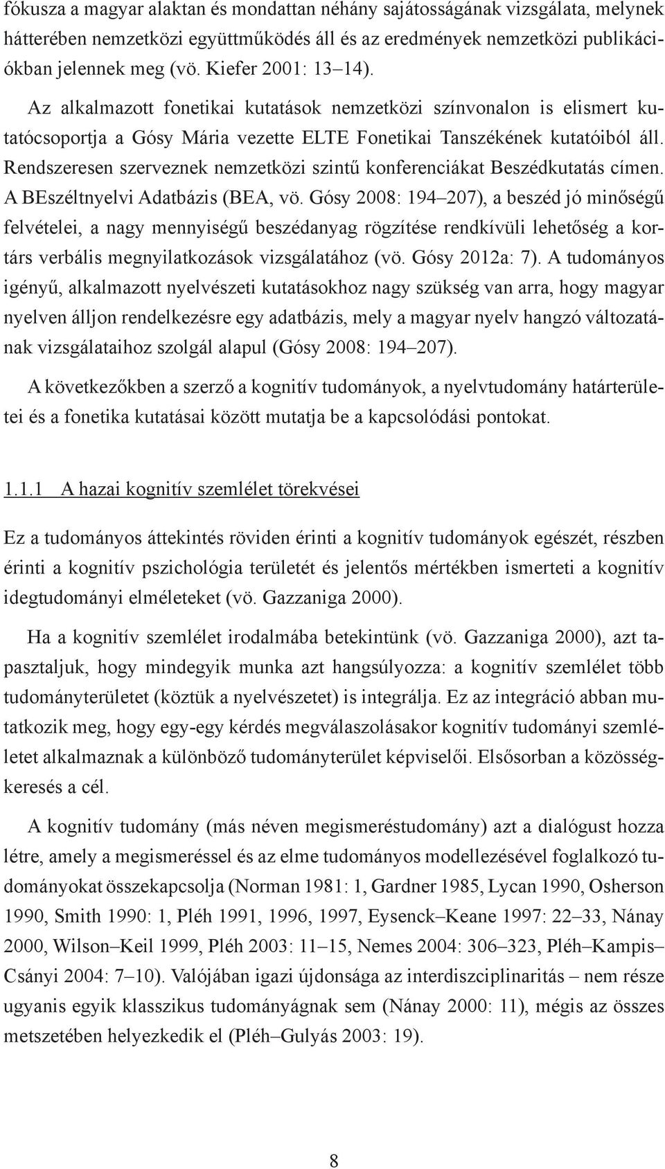 Rendszeresen szerveznek nemzetközi szintű konferenciákat Beszédkutatás címen. A BEszéltnyelvi Adatbázis (BEA, vö.