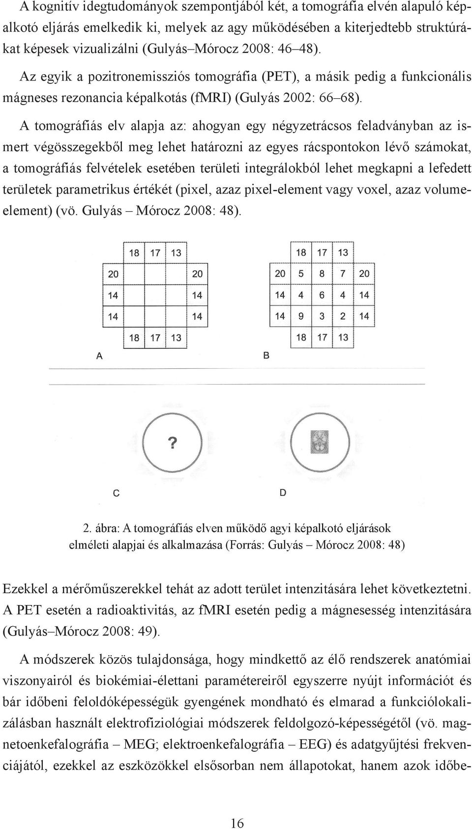 A tomográfiás elv alapja az: ahogyan egy négyzetrácsos feladványban az ismert végösszegekből meg lehet határozni az egyes rácspontokon lévő számokat, a tomográfiás felvételek esetében területi