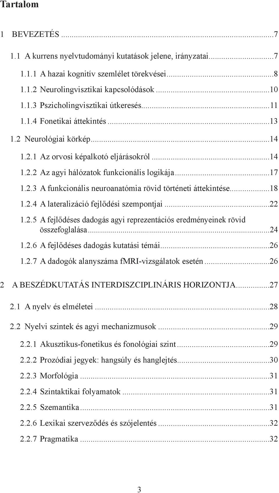 ..18 1.2.4 A lateralizáció fejlődési szempontjai...22 1.2.5 A fejlődéses dadogás agyi reprezentációs eredményeinek rövid összefoglalása...24 1.2.6 A fejlődéses dadogás kutatási témái...26 1.2.7 A dadogók alanyszáma fmri-vizsgálatok esetén.