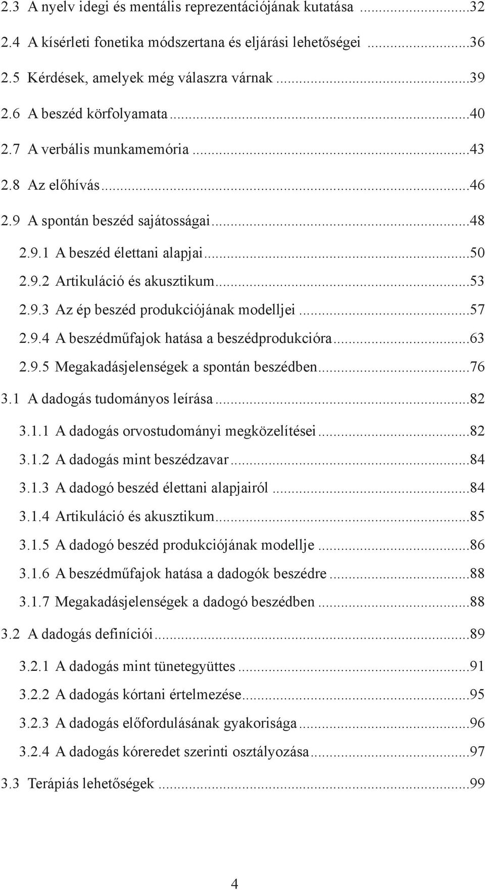 ..57 2.9.4 A beszédműfajok hatása a beszédprodukcióra...63 2.9.5 Megakadásjelenségek a spontán beszédben...76 3.1 A dadogás tudományos leírása...82 3.1.1 A dadogás orvostudományi megközelítései...82 3.1.2 A dadogás mint beszédzavar.