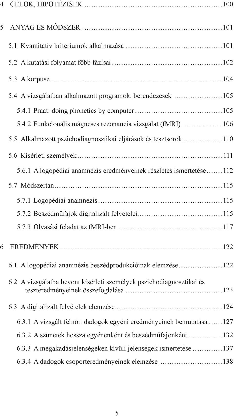 5 Alkalmazott pszichodiagnosztikai eljárások és tesztsorok...110 5.6 Kísérleti személyek...111 5.6.1 A logopédiai anamnézis eredményeinek részletes ismertetése...112 5.7 Módszertan...115 5.7.1 Logopédiai anamnézis.