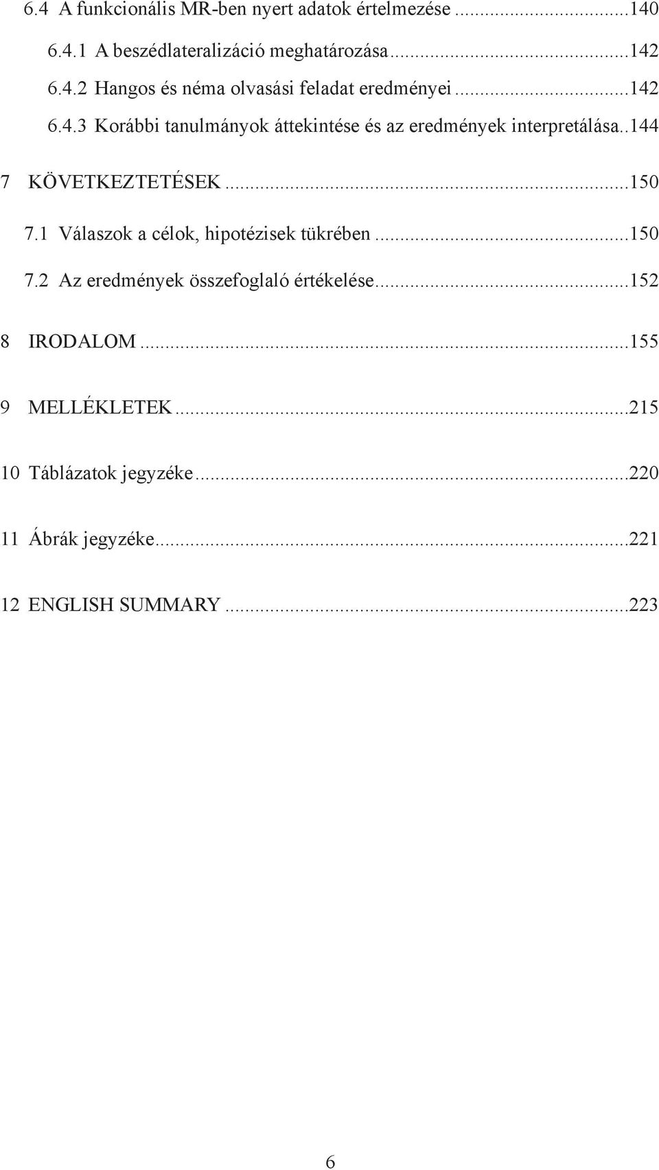 1 Válaszok a célok, hipotézisek tükrében...150 7.2 Az eredmények összefoglaló értékelése...152 8 IRODALOM.
