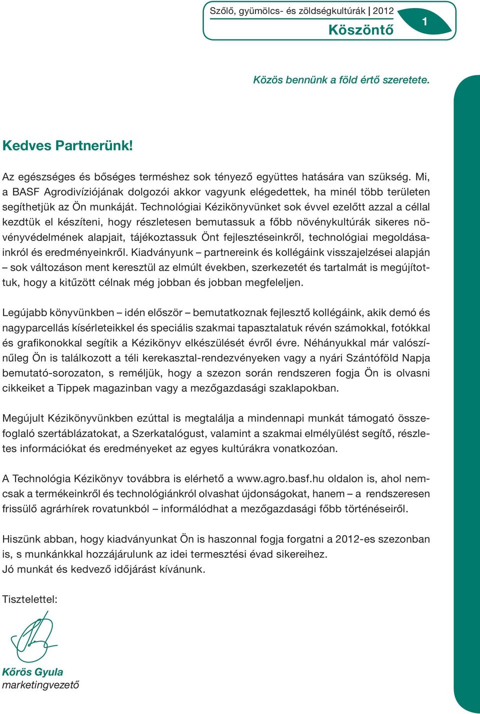 Technológiai Kézikönyvünket sok évvel ezelőtt azzal a céllal kezdtük el készíteni, hogy részletesen bemutassuk a főbb növénykultúrák sikeres növényvédelmének alapjait, tájékoztassuk Önt