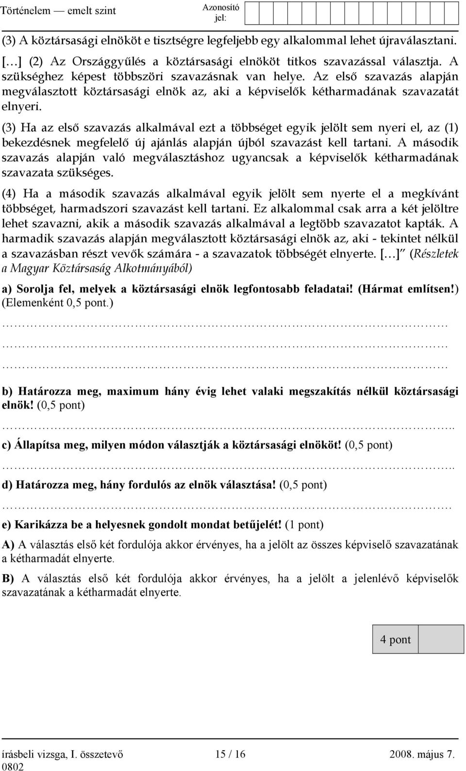 (3) Ha az első szavazás alkalmával ezt a többséget egyik jelölt sem nyeri el, az (1) bekezdésnek megfelelő új ajánlás alapján újból szavazást kell tartani.