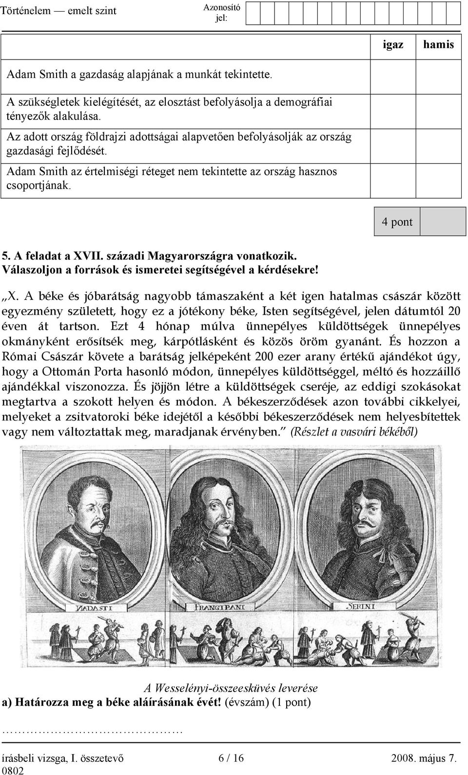 A feladat a XVII. századi Magyarországra vonatkozik. Válaszoljon a források és ismeretei segítségével a kérdésekre! X. A béke és jóbarátság nagyobb támaszaként a két igen hatalmas császár között egyezmény született, hogy ez a jótékony béke, Isten segítségével, jelen dátumtól 20 éven át tartson.