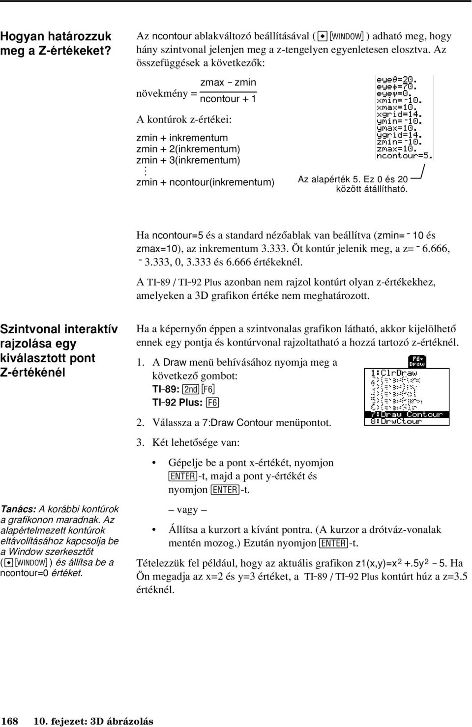 Ez 0 és 20 között átállítható. Ha ncontour=5 és a standard nézõablak van beállítva (zmin=ë 10 és zmax=10), az inkrementum 3.333. Öt kontúr jelenik meg, a z=ë 6.666, ë 3.333, 0, 3.333 és 6.