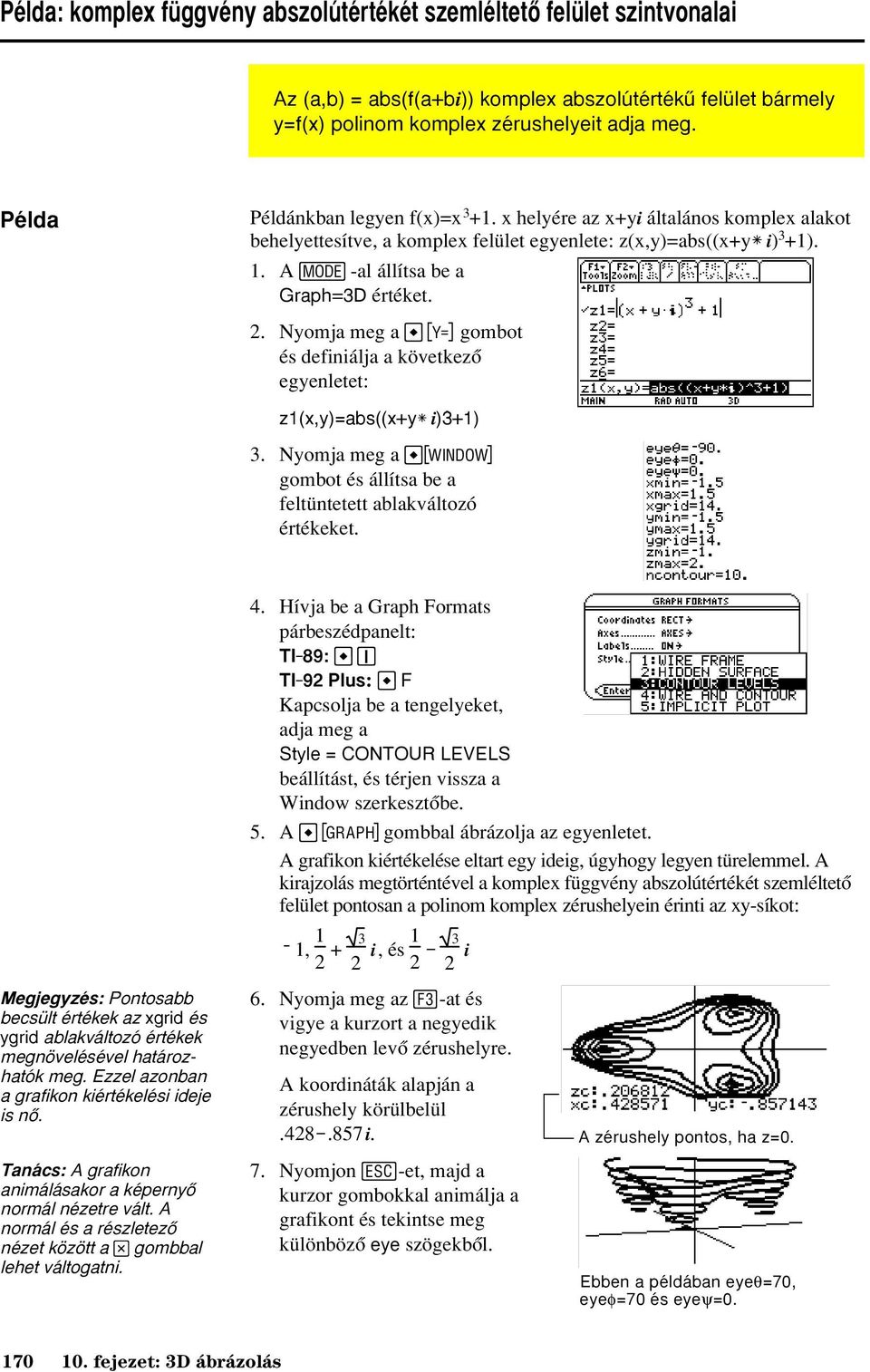 Nyomja meg a # gombot és definiálja a következõ egyenletet: z1(x,y)=abs((x+yù i)^3+1) 3. Nyomja meg a $ gombot és állítsa be a feltüntetett ablakváltozó értékeket. 4.
