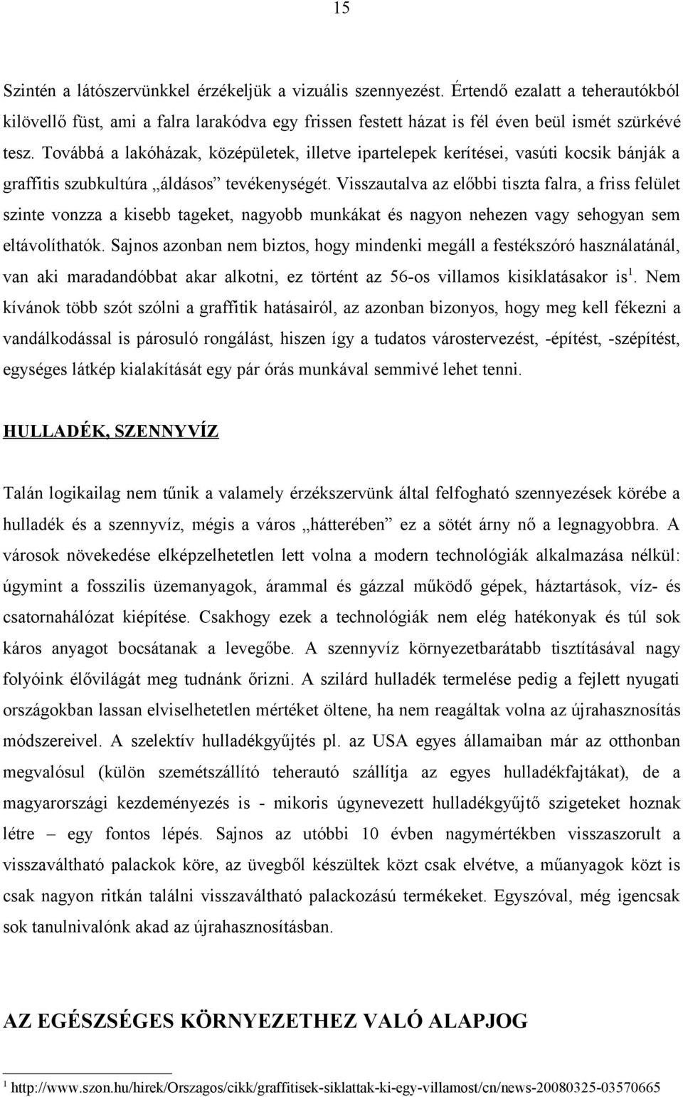 Visszautalva az előbbi tiszta falra, a friss felület szinte vonzza a kisebb tageket, nagyobb munkákat és nagyon nehezen vagy sehogyan sem eltávolíthatók.