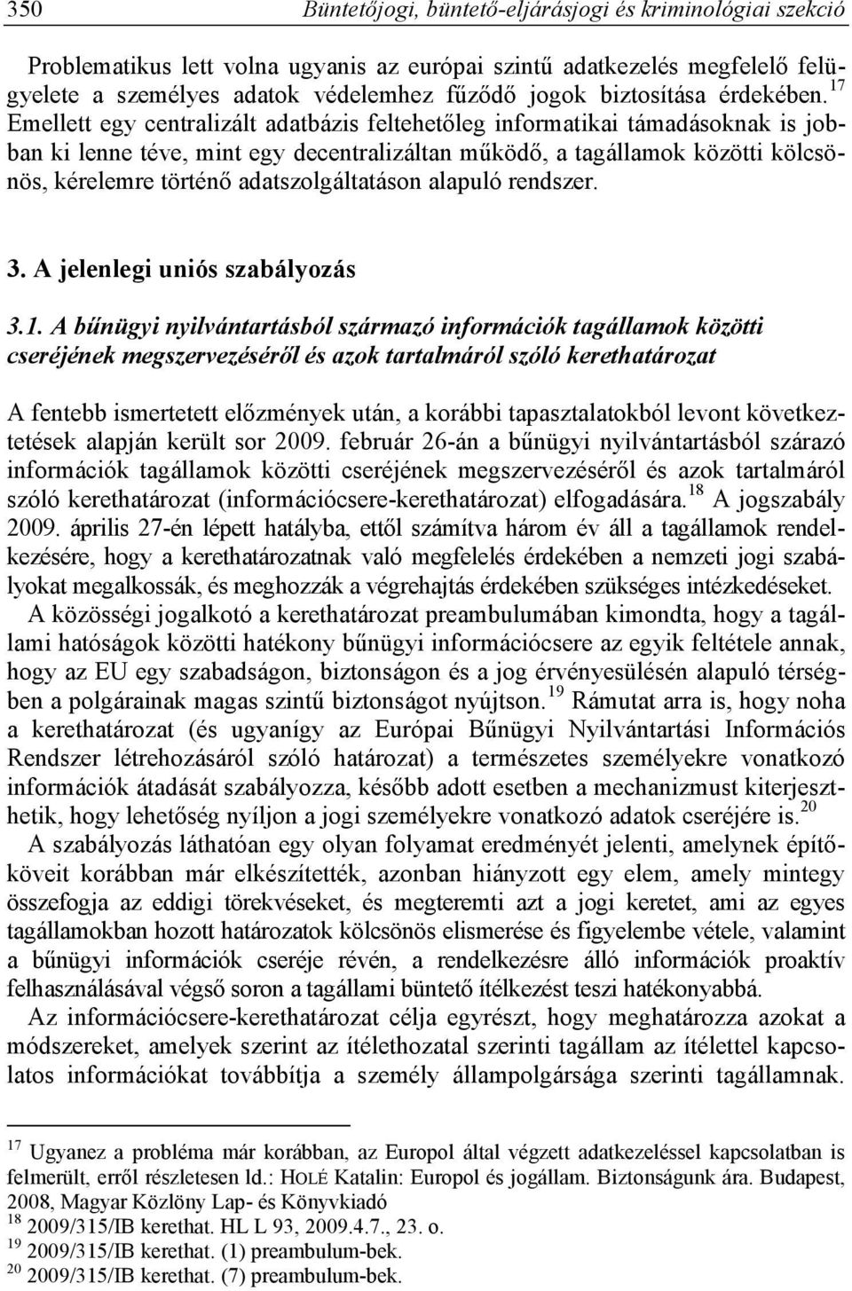 17 Emellett egy centralizált adatbázis feltehetőleg informatikai támadásoknak is jobban ki lenne téve, mint egy decentralizáltan működő, a tagállamok közötti kölcsönös, kérelemre történő
