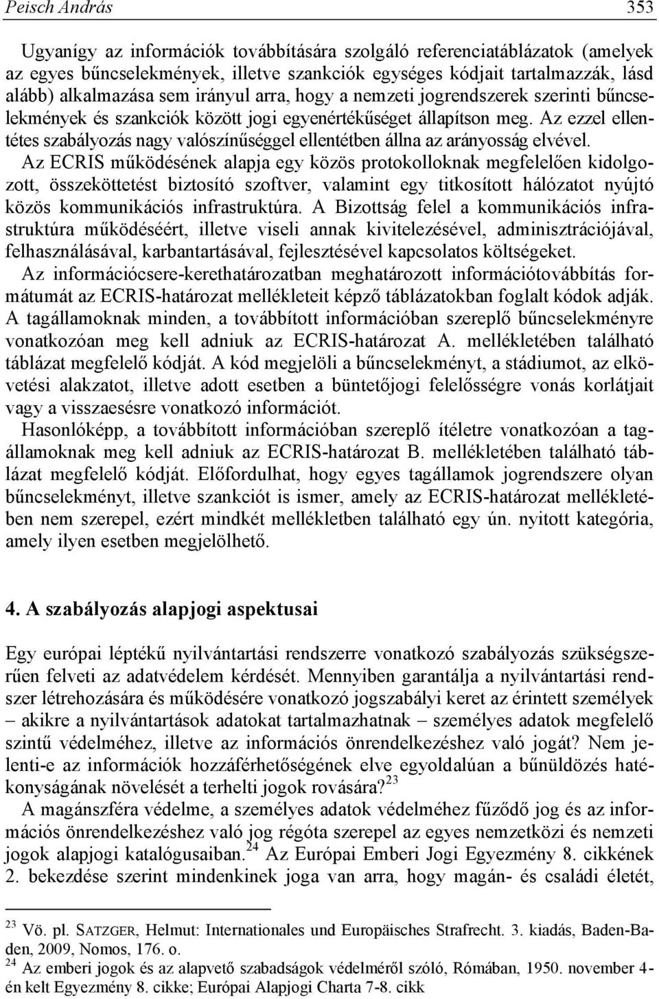 Az ezzel ellentétes szabályozás nagy valószínűséggel ellentétben állna az arányosság elvével.