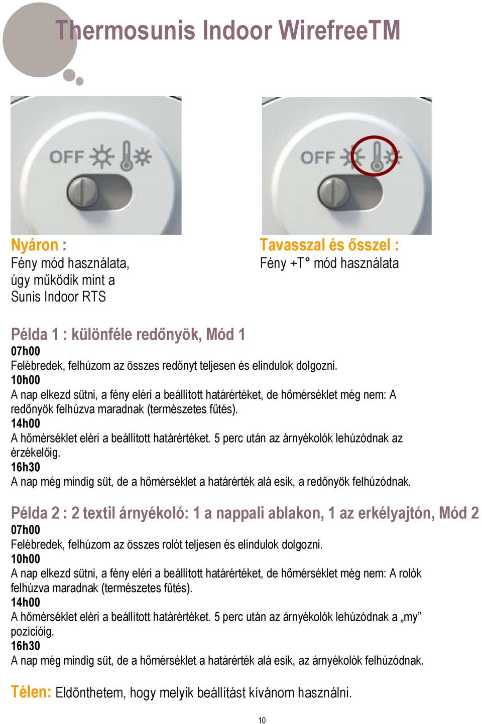 14h00 A hőmérséklet eléri a beállított határértéket. 5 perc után az árnyékolók lehúzódnak az érzékelőig. 16h30 A nap még mindig süt, de a hőmérséklet a határérték alá esik, a redőnyök felhúzódnak.