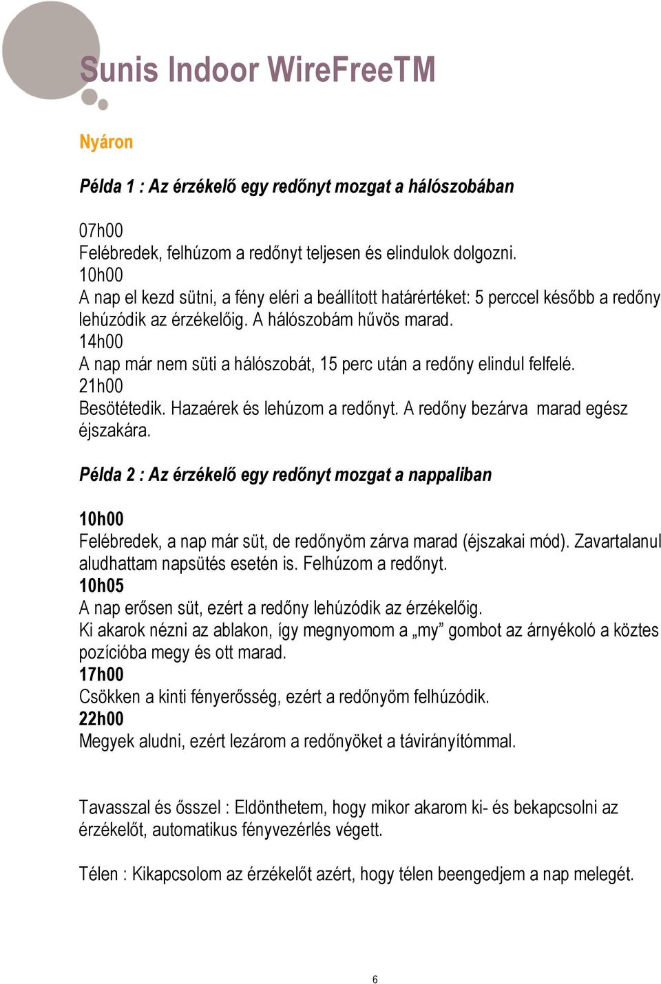 14h00 A nap már nem süti a hálószobát, 15 perc után a redőny elindul felfelé. 21h00 Besötétedik. Hazaérek és lehúzom a redőnyt. A redőny bezárva marad egész éjszakára.