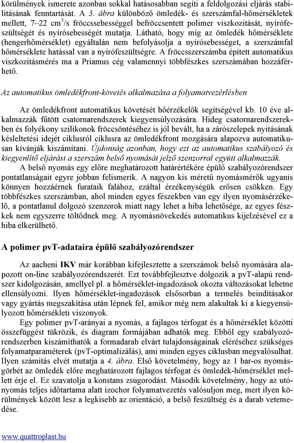 Látható, hogy míg az ömledék hőmérséklete (hengerhőmérséklet) egyáltalán nem befolyásolja a nyírósebességet, a szerszámfal hőmérséklete hatással van a nyírófeszültségre.