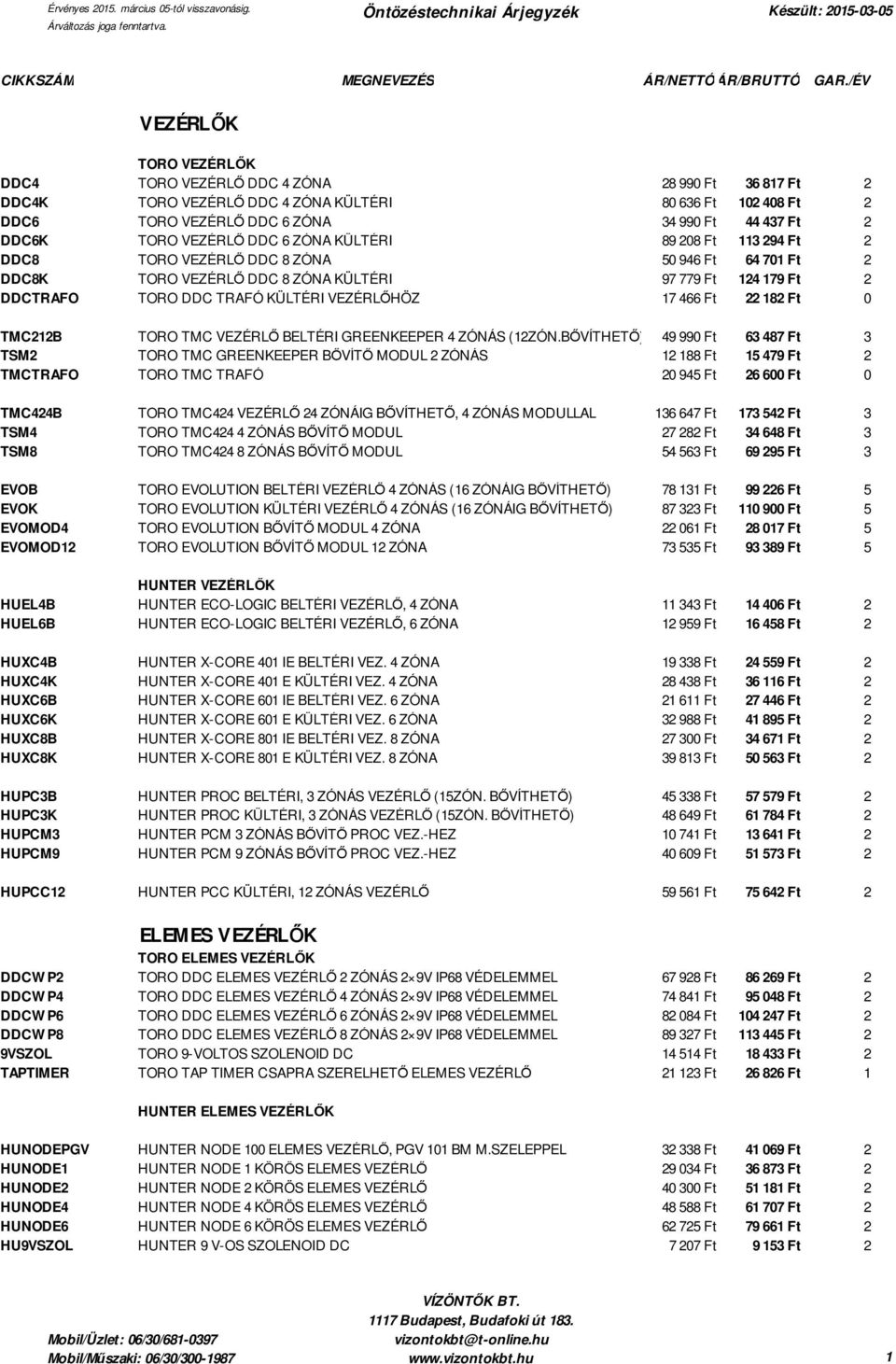 TORO VEZÉRLŐ DDC 6 ZÓNA KÜLTÉRI 89 208 Ft 113 294 Ft 2 DDC8 TORO VEZÉRLŐ DDC 8 ZÓNA 50 946 Ft 64 701 Ft 2 DDC8K TORO VEZÉRLŐ DDC 8 ZÓNA KÜLTÉRI 97 779 Ft 124 179 Ft 2 DDCTRAFO TORO DDC TRAFÓ KÜLTÉRI