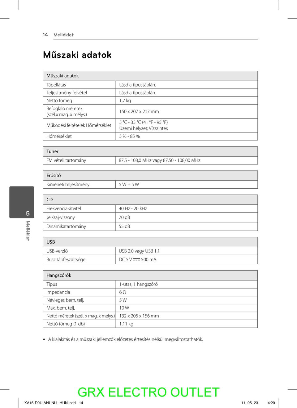 1,7 kg 150 x 207 x 217 mm Működési feltételek Hőmérséklet 5 C - 35 C (41 F - 95 F) Üzemi helyzet: Vízszintes Hőmérséklet 5 % - 85 % Tuner FM vételi tartomány 87,5-108,0 MHz vagy 87,50-108,00 MHz