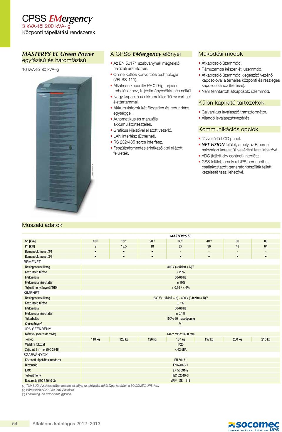 akkumulátorok két független és redundáns egységgel. automatikus és manuális akkumulátortesztelés. Grafikus kijelzővel ellátott vezérlő. LAN interfész (Ethernet). RS 232/485 soros interfész.