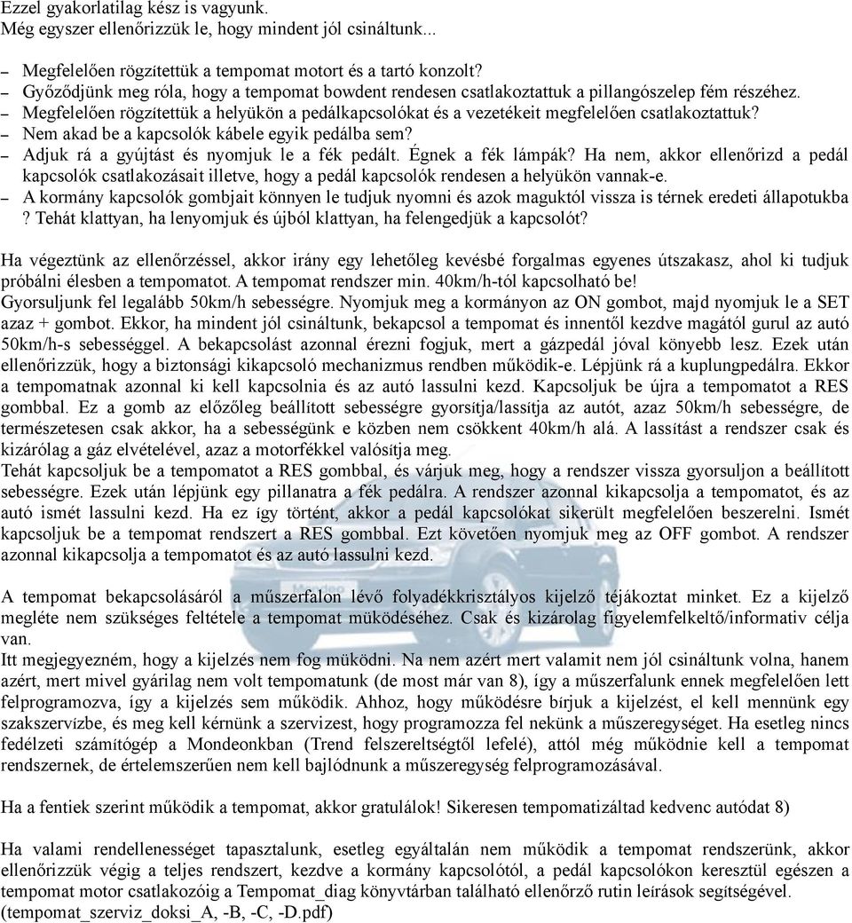 Nem akad be a kapcsolók kábele egyik pedálba sem? Adjuk rá a gyújtást és nyomjuk le a fék pedált. Égnek a fék lámpák?
