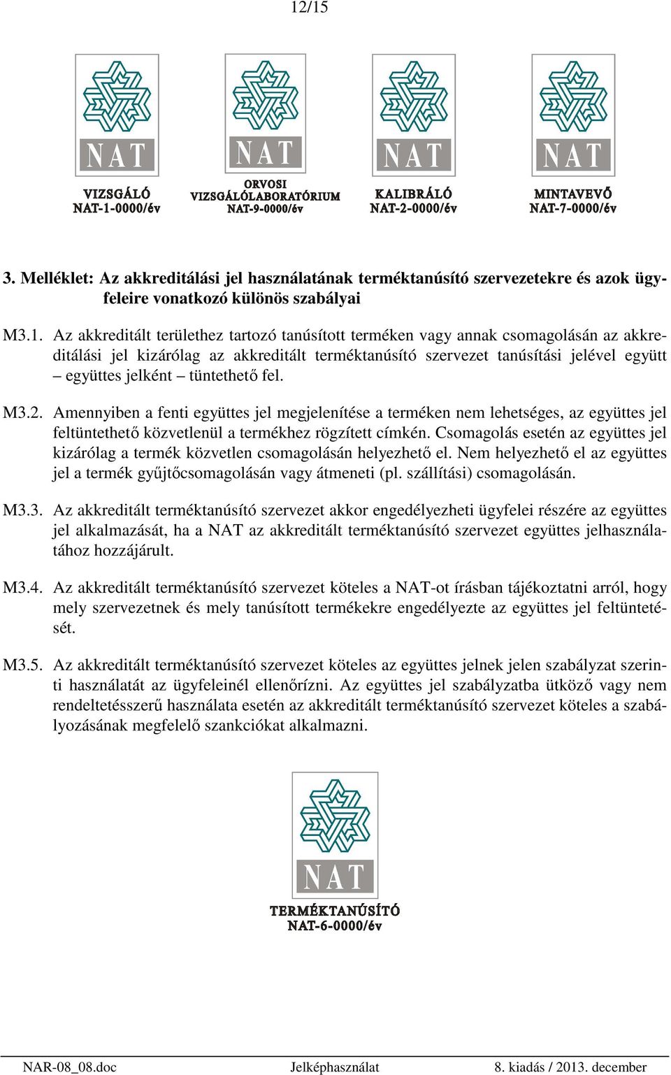 Amennyiben a fenti együttes jel megjelenítése a terméken nem lehetséges, az együttes jel feltüntethető közvetlenül a termékhez rögzített címkén.