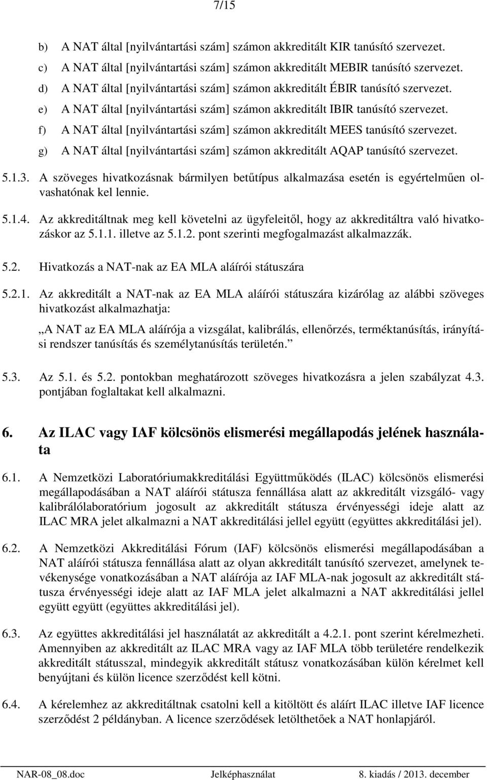 f) A NAT által [nyilvántartási szám] számon akkreditált MEES tanúsító szervezet. g) A NAT által [nyilvántartási szám] számon akkreditált AQAP tanúsító szervezet. 5.1.3.