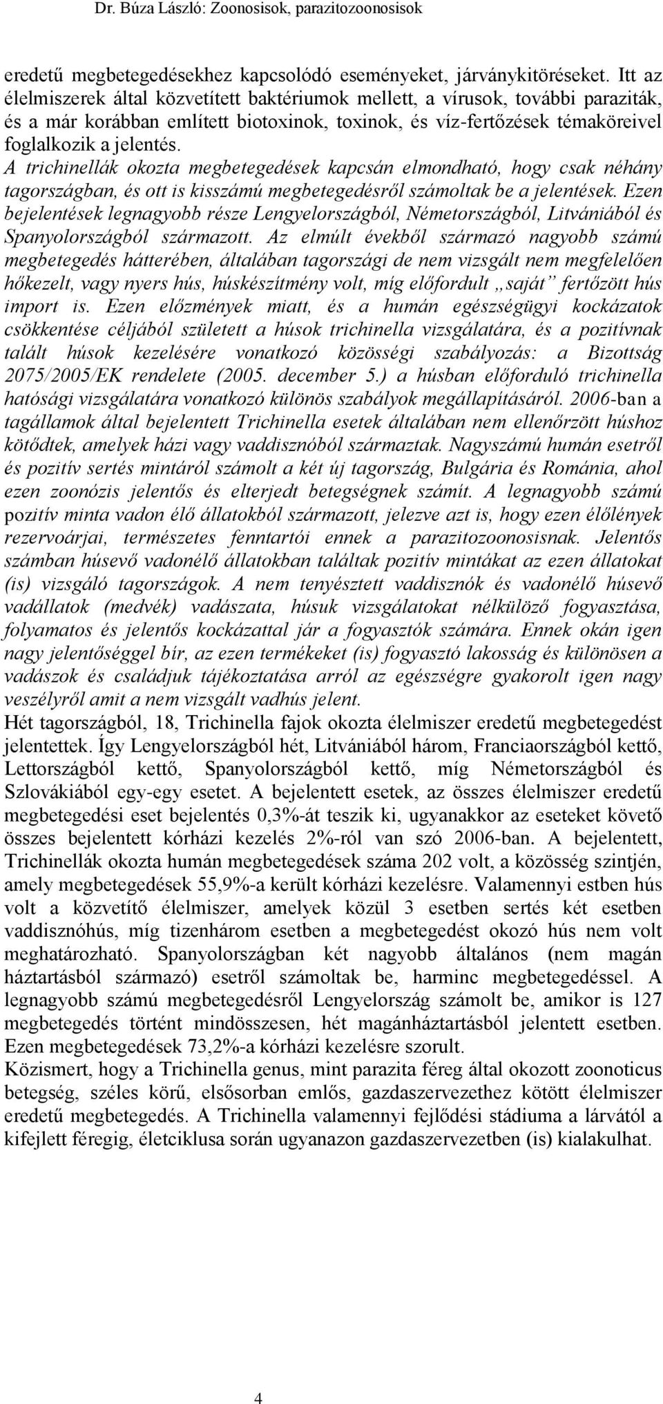 A trichinellák okozta megbetegedések kapcsán elmondható, hogy csak néhány tagországban, és ott is kisszámú megbetegedésről számoltak be a jelentések.