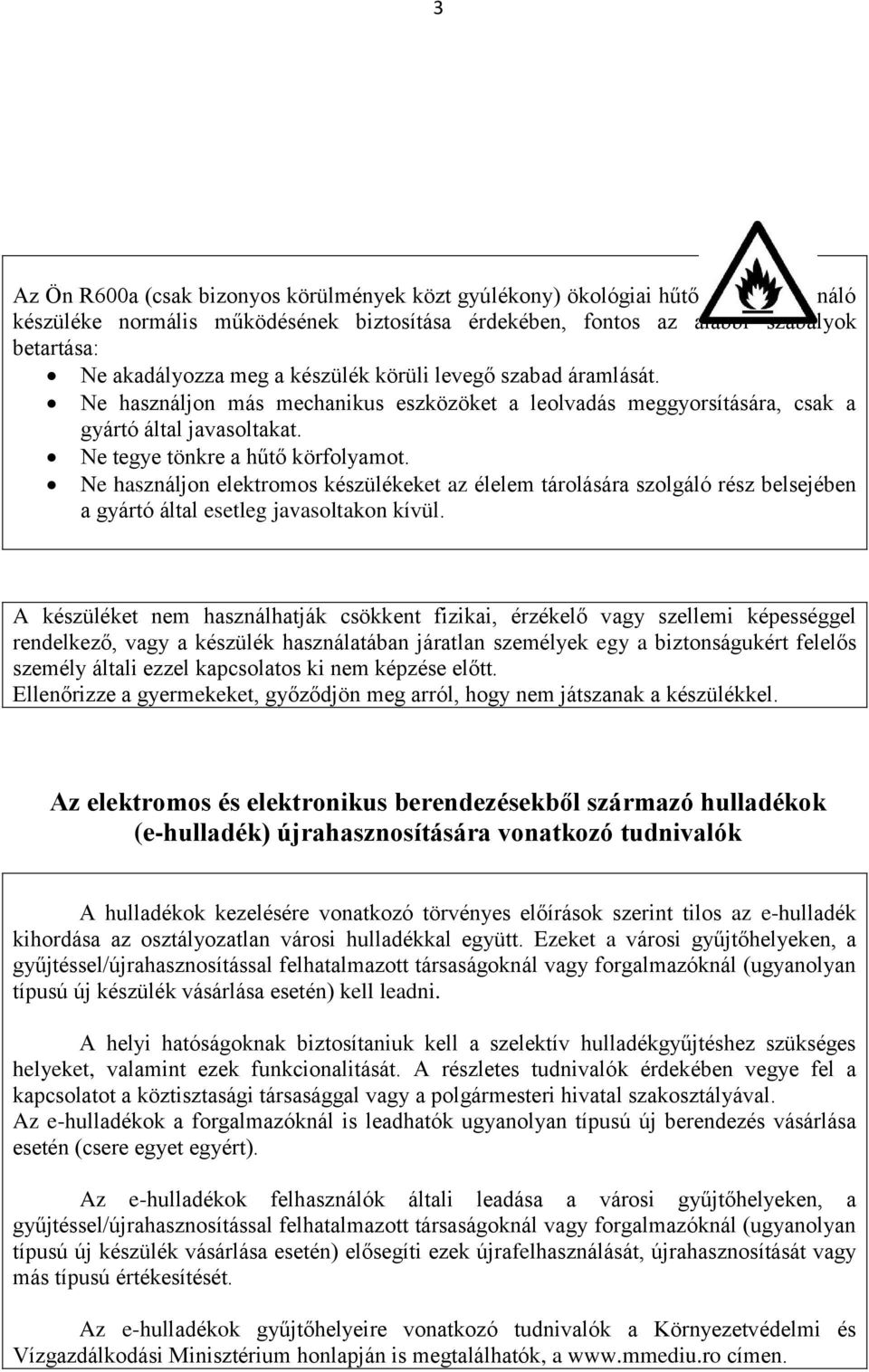 Ne használjon elektromos készülékeket az élelem tárolására szolgáló rész belsejében a gyártó által esetleg javasoltakon kívül.