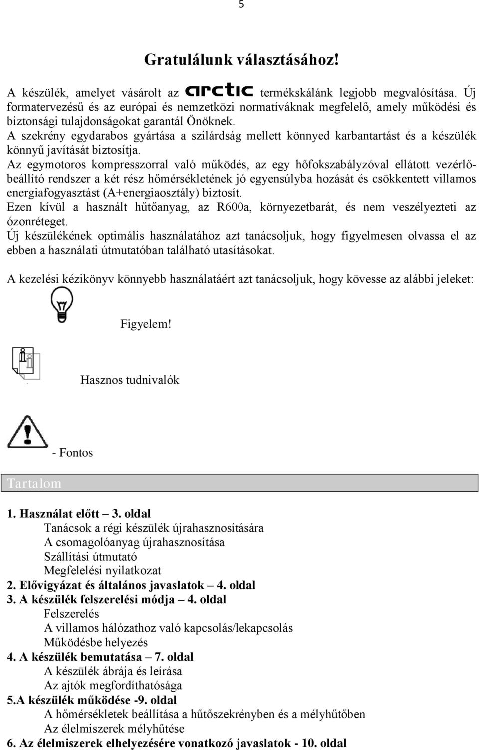 A szekrény egydarabos gyártása a szilárdság mellett könnyed karbantartást és a készülék könnyű javítását biztosítja.