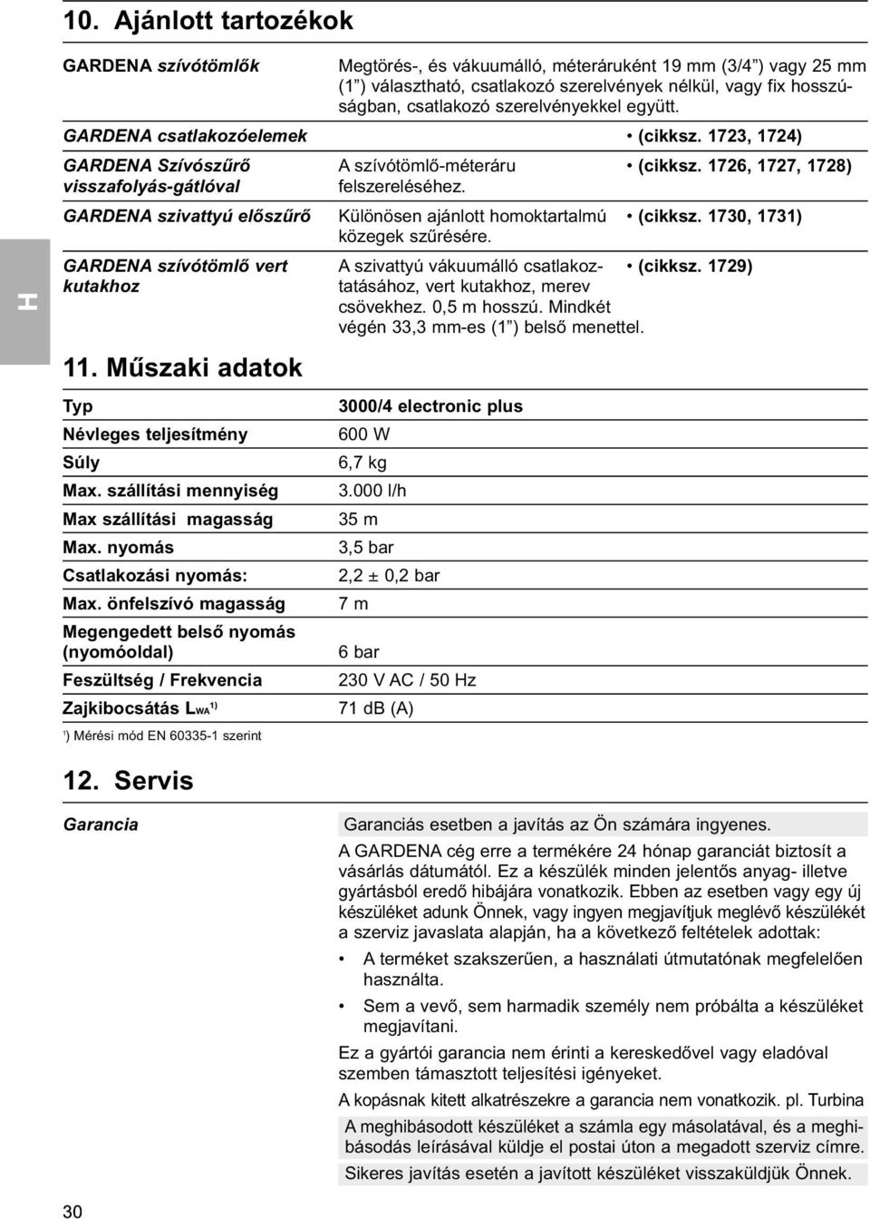 GARDENA szivattyú előszűrő Különösen ajánlott homoktartalmú (cikksz. 1730, 1731) közegek szűrésére. GARDENA szívótömlő vert A szivattyú vákuumálló csatlakoz- (cikksz.