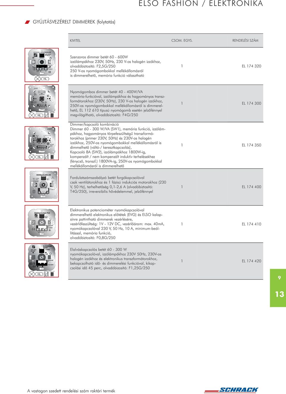 250V-os nyomógombokkal mellékállomásról is dimmerelhetõ, EL 2 60 típusú nyomógomb esetén jelzõfénnyel megvilágítható, olvadóbiztosító: F4G/250 EL 74 300 Dimmer/kapcsoló kombináció Dimmer 60-300 W/VA