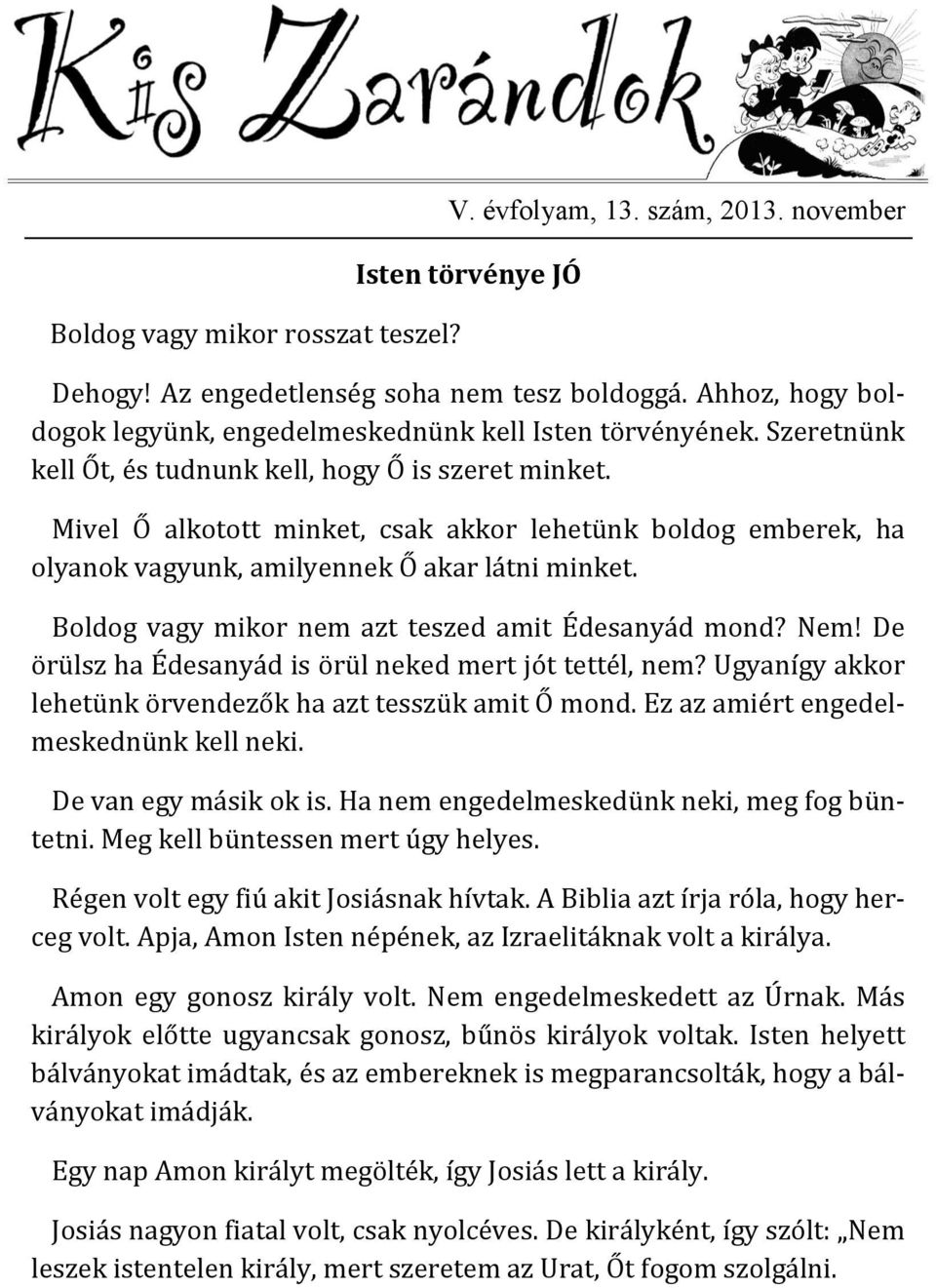 Mivel Ő alkotott minket, csak akkor lehetünk boldog emberek, ha olyanok vagyunk, amilyennek Ő akar látni minket. Boldog vagy mikor nem azt teszed amit Édesanyád mond? Nem!