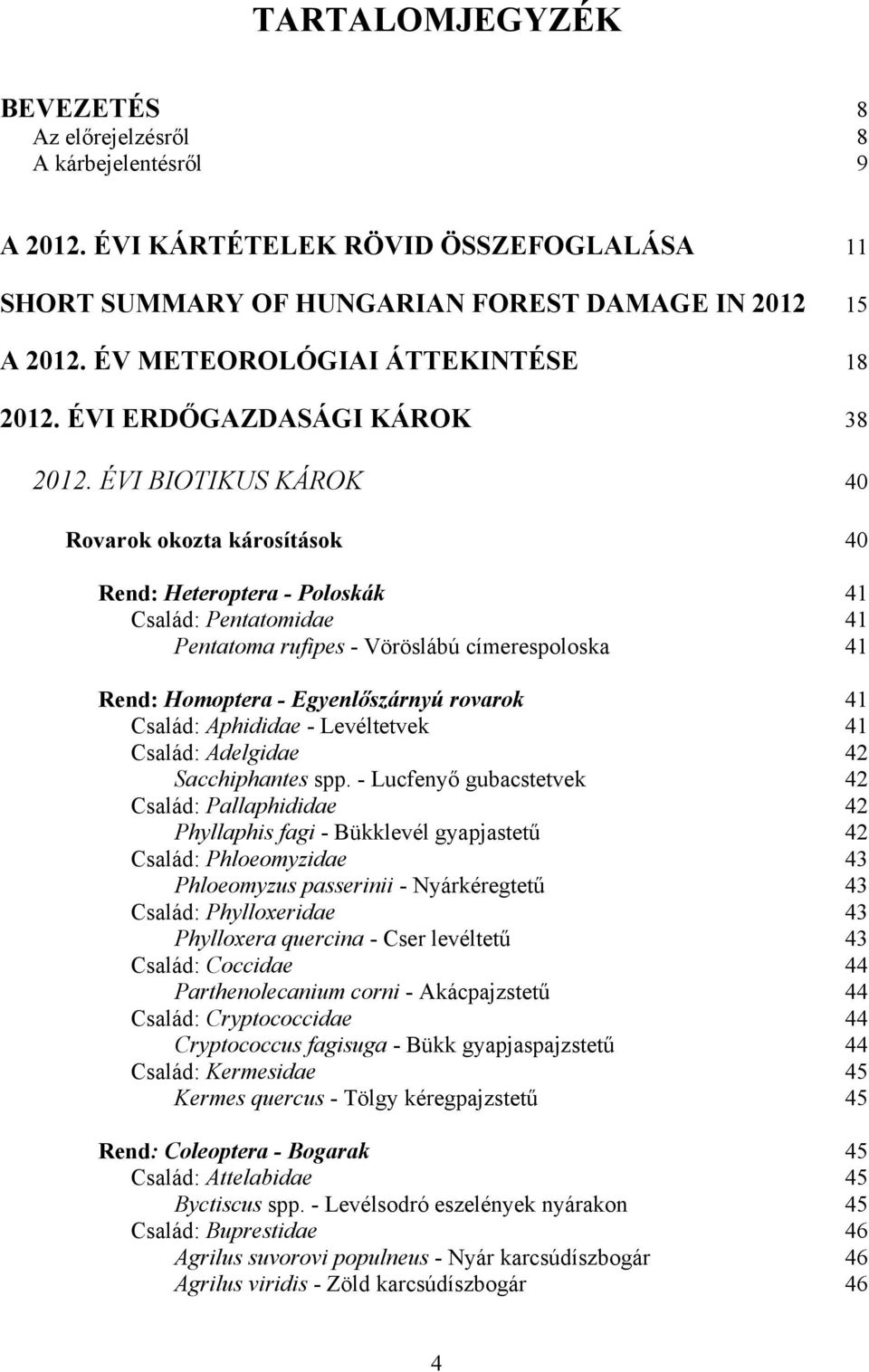 ÉVI BIOTIKUS KÁROK 40 Rovarok okozta károsítások 40 Rend: Heteroptera - Poloskák 41 Család: Pentatomidae 41 Pentatoma rufipes - Vöröslábú címerespoloska 41 Rend: Homoptera - Egyenlőszárnyú rovarok 41