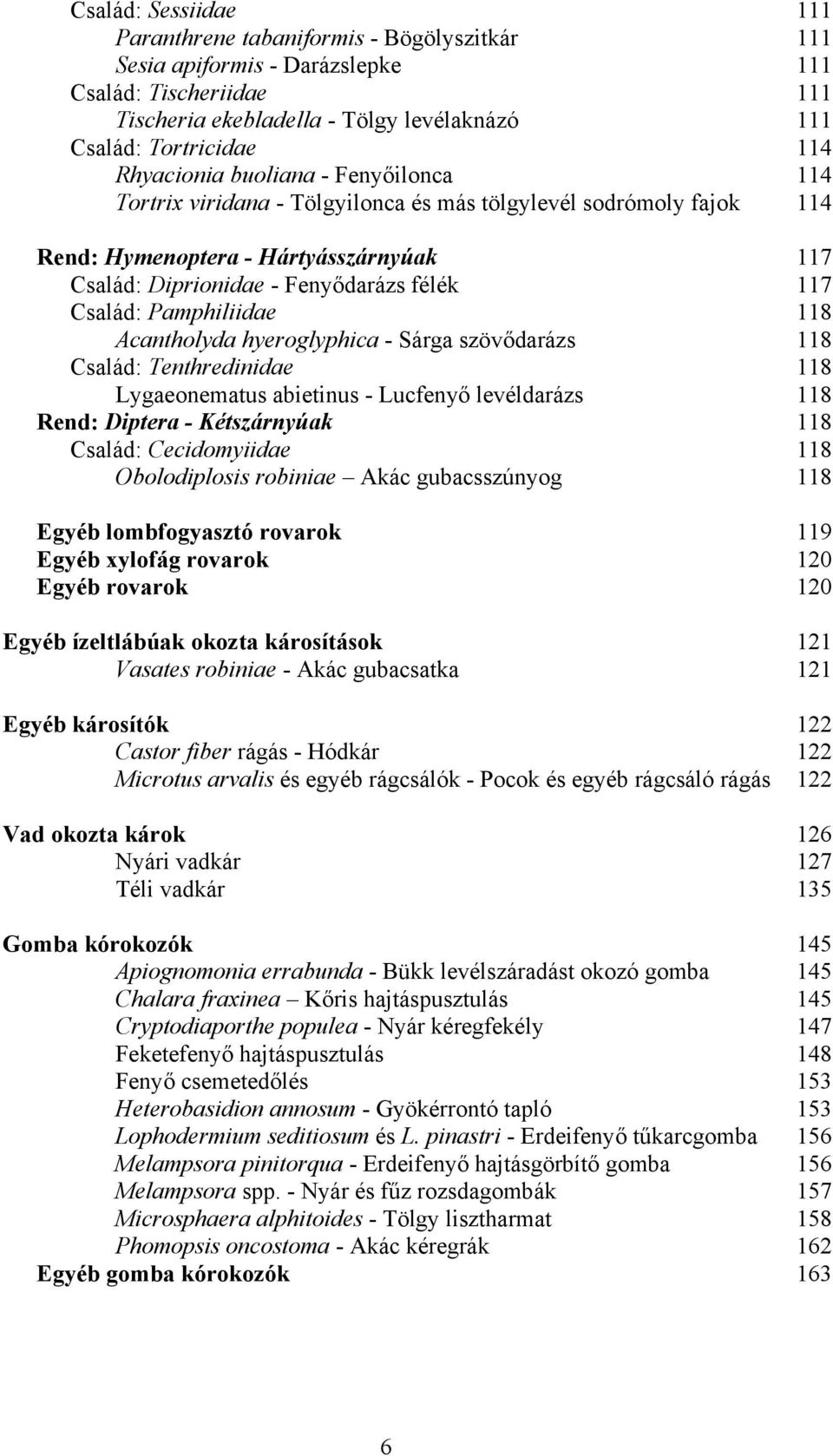 Pamphiliidae 118 Acantholyda hyeroglyphica - Sárga szövődarázs 118 Család: Tenthredinidae 118 Lygaeonematus abietinus - Lucfenyő levéldarázs 118 Rend: Diptera - Kétszárnyúak 118 Család: Cecidomyiidae