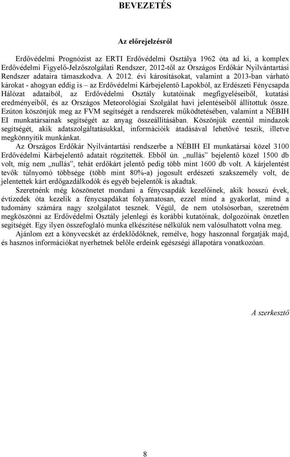 évi károsításokat, valamint a 2013-ban várható károkat - ahogyan eddig is az Erdővédelmi Kárbejelentő Lapokból, az Erdészeti Fénycsapda Hálózat adataiból, az Erdővédelmi Osztály kutatóinak