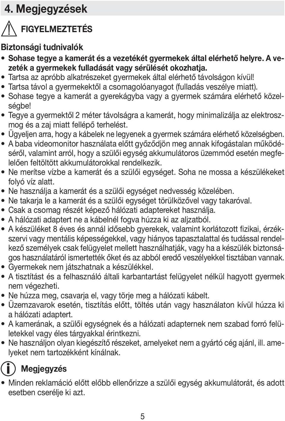 Sohase tegye a kamerát a gyerekágyba vagy a gyermek számára elérhető közelségbe! Tegye a gyermektől 2 méter távolságra a kamerát, hogy minimalizálja az elektroszmog és a zaj miatt fellépő terhelést.