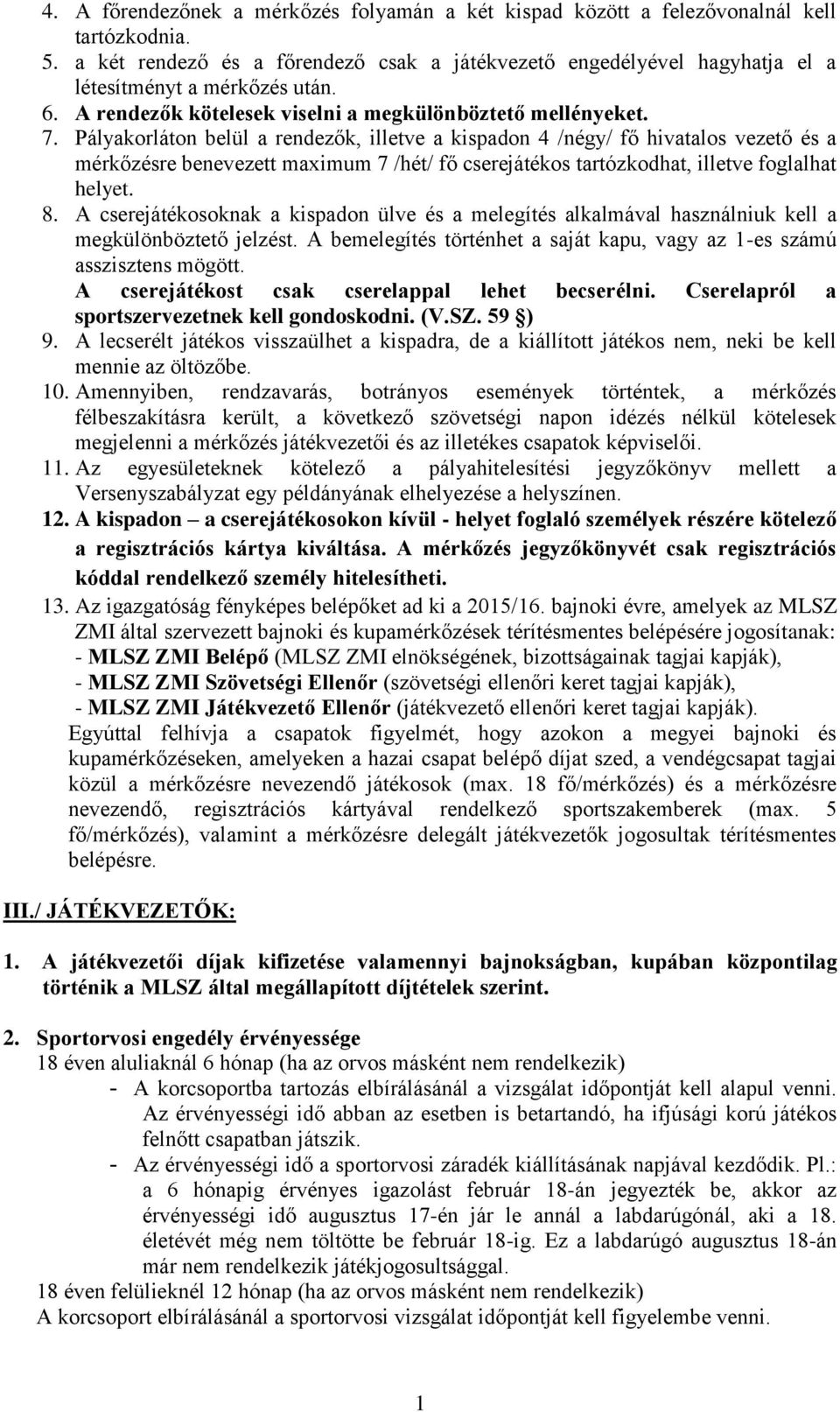 Pályakorláton belül a rendezők, illetve a kispadon 4 /négy/ fő hivatalos vezető és a mérkőzésre benevezett maximum 7 /hét/ fő cserejátékos tartózkodhat, illetve foglalhat helyet. 8.