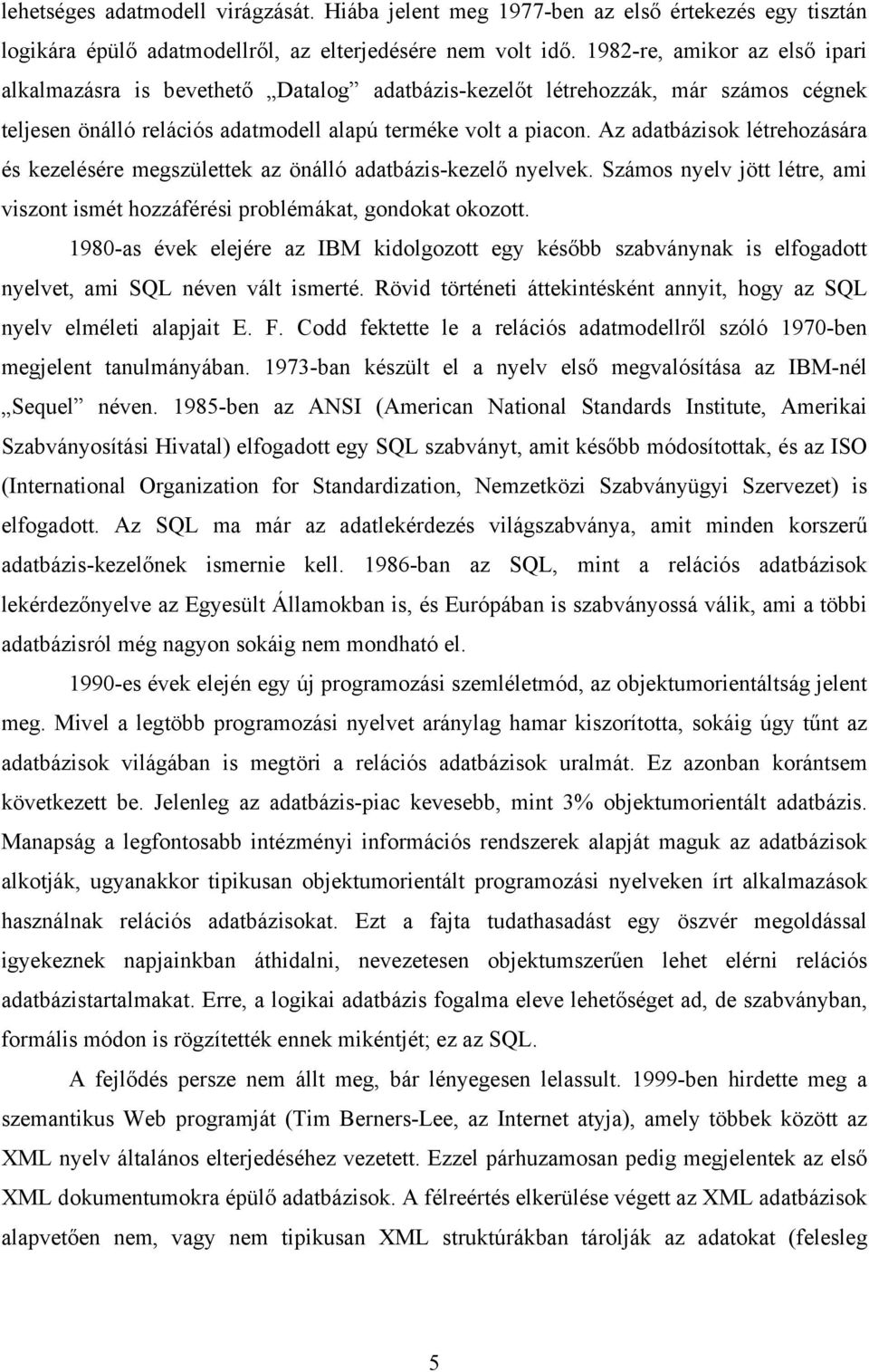Az adatbázisok létrehozására és kezelésére megszülettek az önálló adatbázis-kezelő nyelvek. Számos nyelv jött létre, ami viszont ismét hozzáférési problémákat, gondokat okozott.