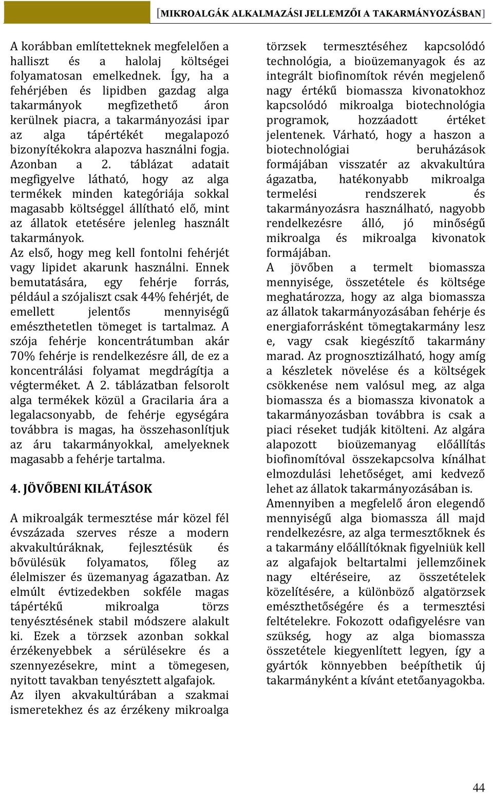 táblázat adatait megfigyelve látható, hogy az alga termékek minden kategóriája sokkal magasabb költséggel állítható elő, mint az állatok etetésére jelenleg használt takarmányok.