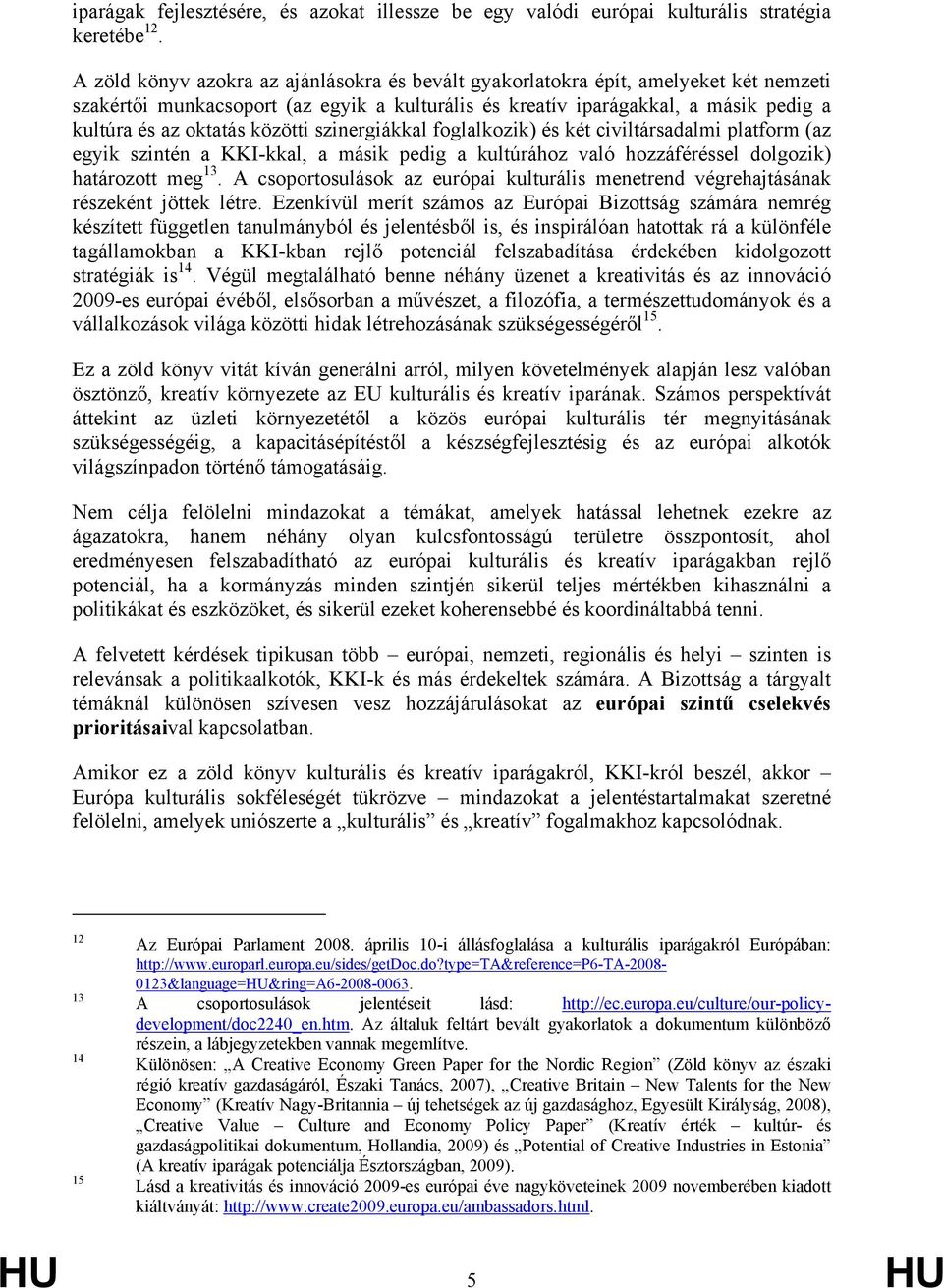 közötti szinergiákkal foglalkozik) és két civiltársadalmi platform (az egyik szintén a KKI-kkal, a másik pedig a kultúrához való hozzáféréssel dolgozik) határozott meg 13.
