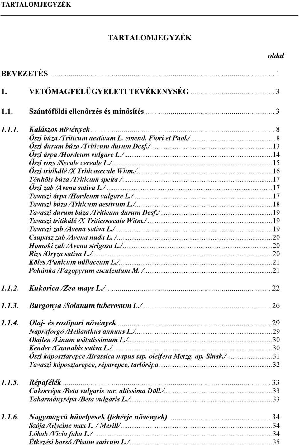 ..17 Őszi zab /Avena sativa L./...17 Tavaszi árpa /Hordeum vulgare L./...17 Tavaszi búza /Triticum aestivum L./...18 Tavaszi durum búza /Triticum durum Desf./...19 Tavaszi tritikálé /X Triticosecale Witm.