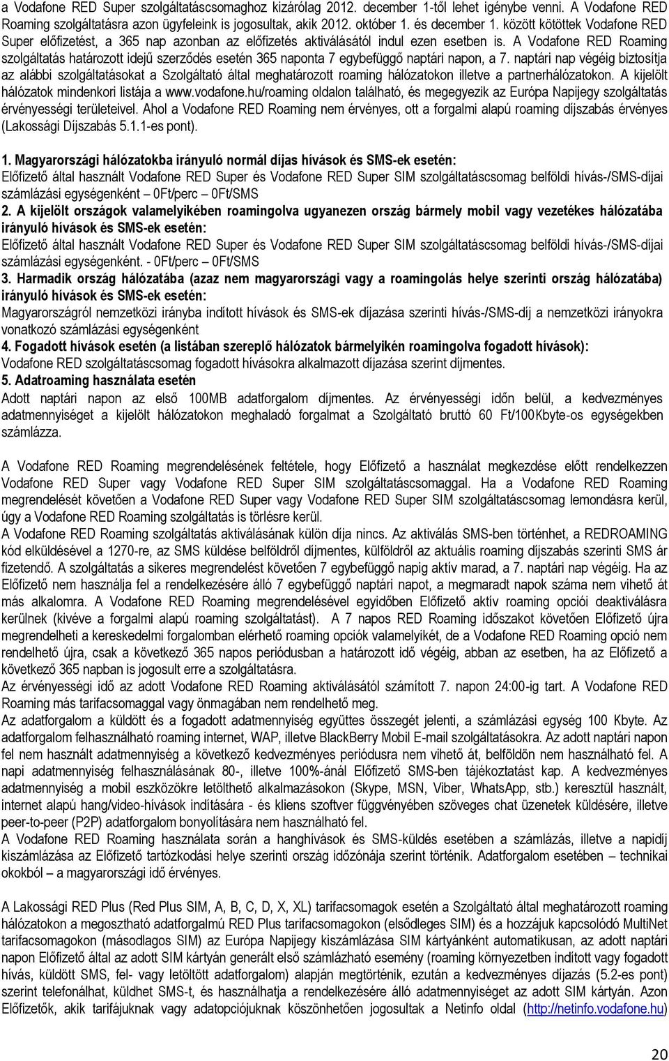 A Vodafone RED Roaming szolgáltatás határozott idejű szerződés esetén 365 naponta 7 egybefüggő naptári napon, a 7.