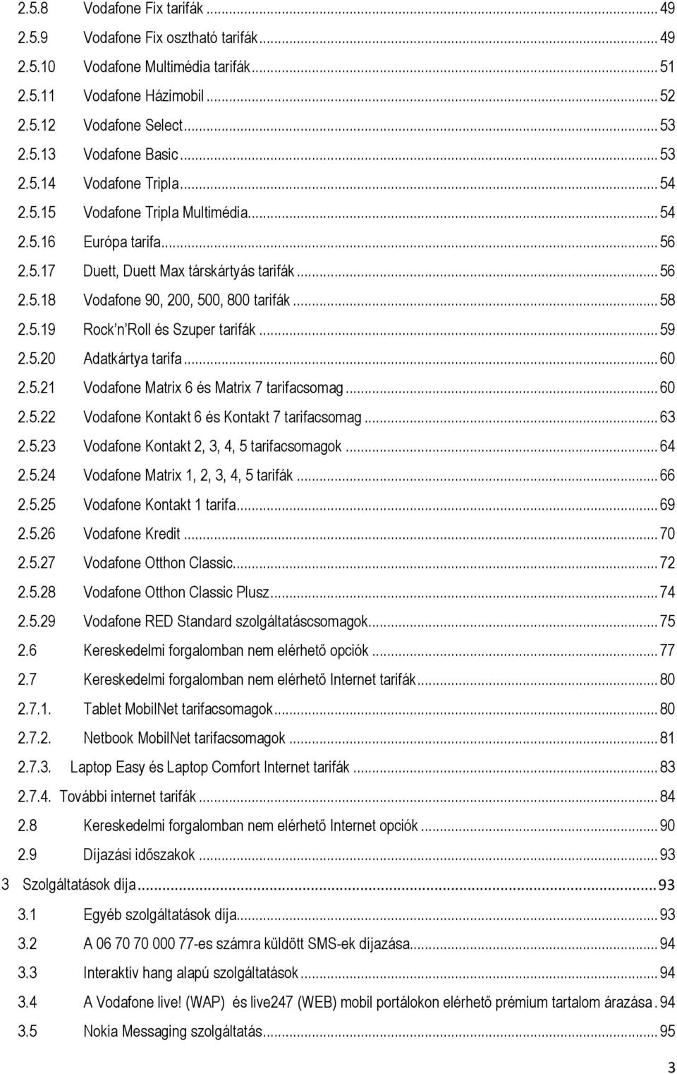 5.19 Rock n Roll és Szuper tarifák... 59 2.5.20 Adatkártya tarifa... 60 2.5.21 Vodafone Matrix 6 és Matrix 7 tarifacsomag... 60 2.5.22 Vodafone Kontakt 6 és Kontakt 7 tarifacsomag... 63 2.5.23 Vodafone Kontakt 2, 3, 4, 5 tarifacsomagok.