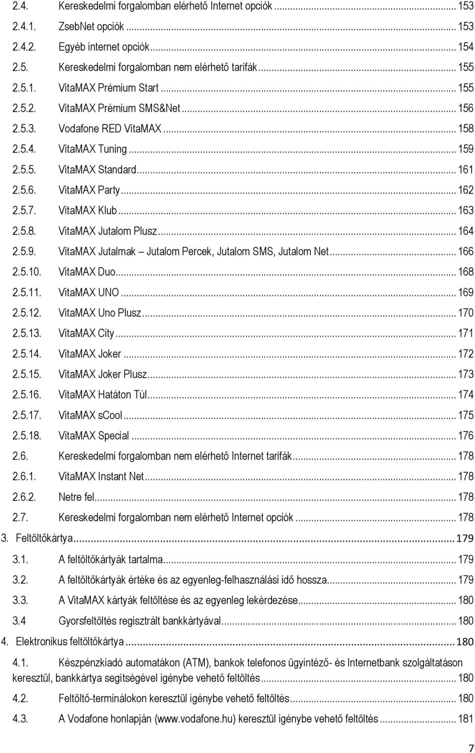 .. 164 2.5.9. VitaMAX Jutalmak Jutalom Percek, Jutalom SMS, Jutalom Net... 166 2.5.10. VitaMAX Duo... 168 2.5.11. VitaMAX UNO... 169 2.5.12. VitaMAX Uno Plusz... 170 2.5.13. VitaMAX City... 171 2.5.14.