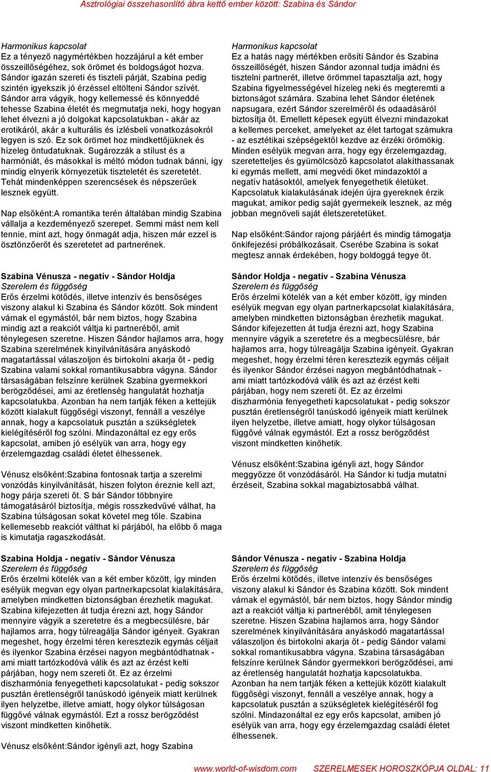 Sándor arra vágyik, hogy kellemessé és könnyeddé tehesse Szabina életét és megmutatja neki, hogy hogyan lehet élvezni a jó dolgokat kapcsolatukban - akár az erotikáról, akár a kulturális és ízlésbeli