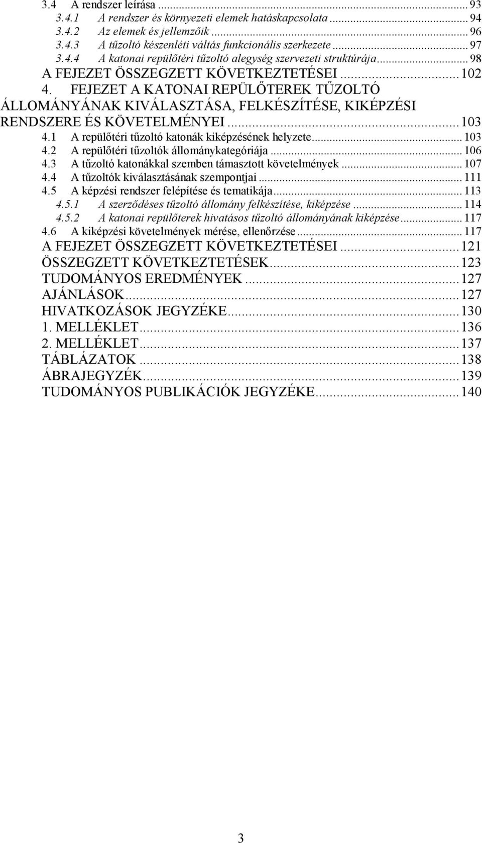 1 A repülőtéri tűzoltó katonák kiképzésének helyzete... 103 4.2 A repülőtéri tűzoltók állománykategóriája... 106 4.3 A tűzoltó katonákkal szemben támasztott követelmények... 107 4.