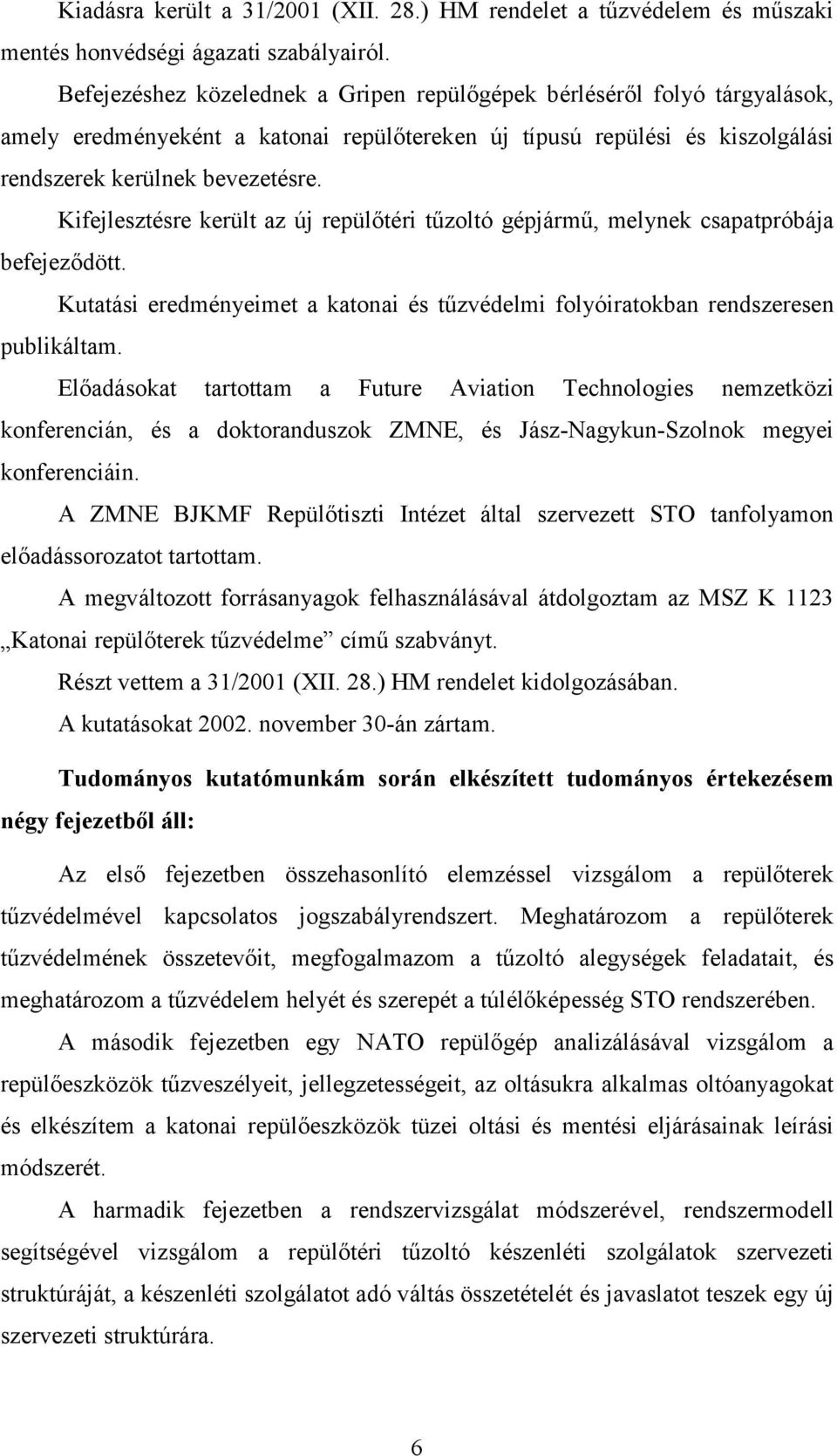 Kifejlesztésre került az új repülőtéri tűzoltó gépjármű, melynek csapatpróbája befejeződött. Kutatási eredményeimet a katonai és tűzvédelmi folyóiratokban rendszeresen publikáltam.