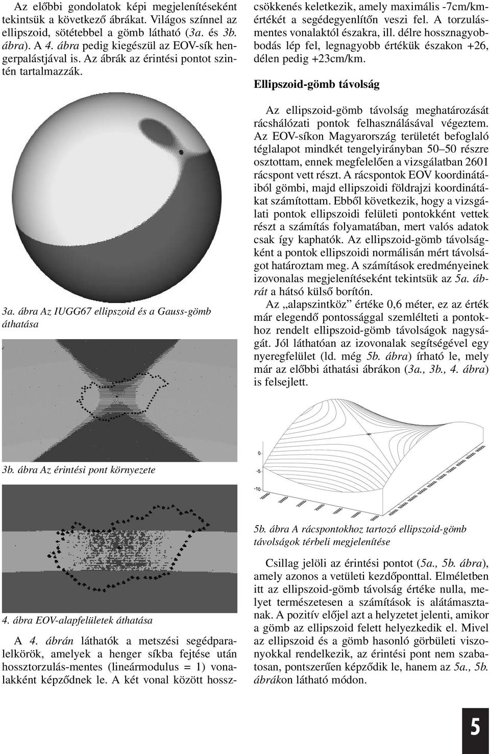 ábrán láthatók a metszési segédparalelkörök, amelyek a henger síkba fejtése után hossztorzulás-mentes (lineármodulus = 1) vonalakként képzõdnek le.